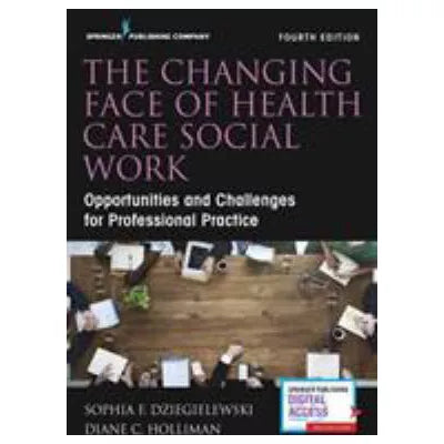The Changing Face of Health Care Social Work, Fourth Edition : Opportunities and Challenges for Professional Practice