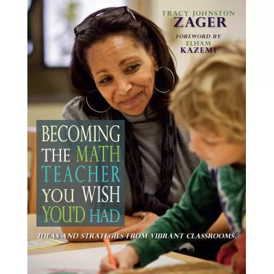 Becoming the Math Teacher You Wish You'd Had : Ideas and Strategies from Vibrant Classrooms