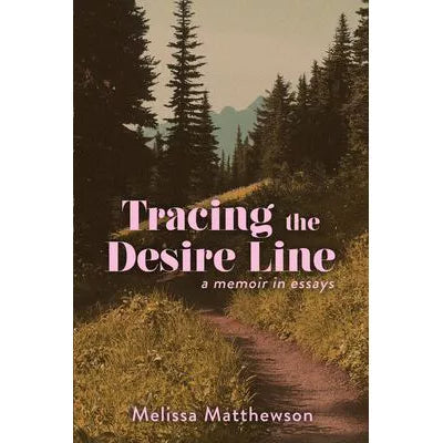 Tracing the Desire Line: a Memoir in Essays
