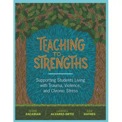 Teaching to Strengths : Supporting Students Living with Trauma, Violence, and Chronic Stress
