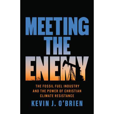 Meeting the Enemy: The Fossil Fuel Industry &amp; the Power of Christian Climate Resistance