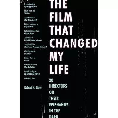 The Film That Changed My Life : 30 Directors on Their Epiphanies in the Dark