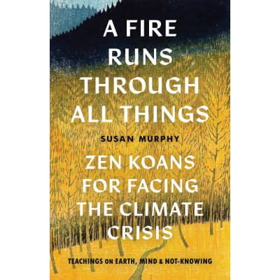 Fire Runs Through All Things: Zen Koans for Facing the Climate Crisis